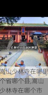 嵩山少林寺在哪里个省哪个县,嵩山少林寺在哪个市