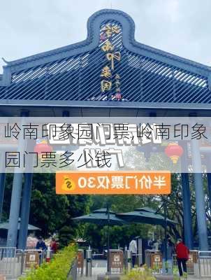 岭南印象园门票,岭南印象园门票多少钱