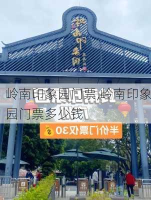 岭南印象园门票,岭南印象园门票多少钱