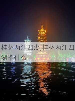 桂林两江四湖,桂林两江四湖指什么