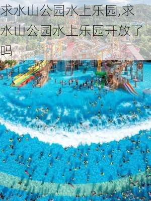 求水山公园水上乐园,求水山公园水上乐园开放了吗