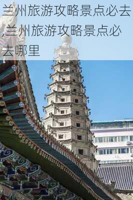 兰州旅游攻略景点必去,兰州旅游攻略景点必去哪里