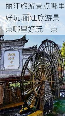 丽江旅游景点哪里好玩,丽江旅游景点哪里好玩一点