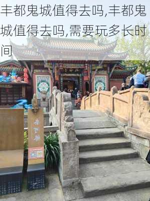 丰都鬼城值得去吗,丰都鬼城值得去吗,需要玩多长时间