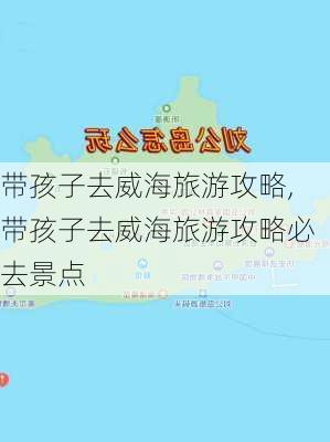 带孩子去威海旅游攻略,带孩子去威海旅游攻略必去景点