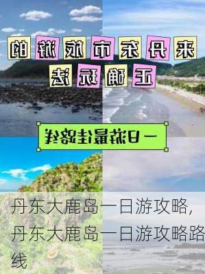 丹东大鹿岛一日游攻略,丹东大鹿岛一日游攻略路线