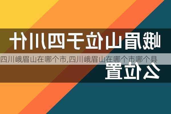 四川峨眉山在哪个市,四川峨眉山在哪个市哪个县