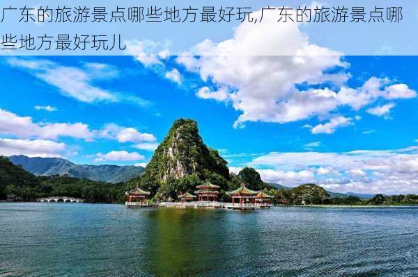 广东的旅游景点哪些地方最好玩,广东的旅游景点哪些地方最好玩儿