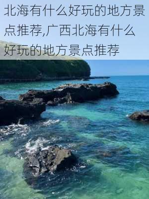 北海有什么好玩的地方景点推荐,广西北海有什么好玩的地方景点推荐