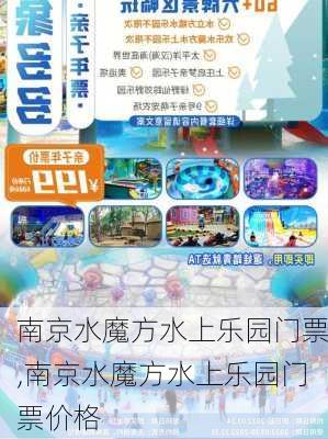 南京水魔方水上乐园门票,南京水魔方水上乐园门票价格