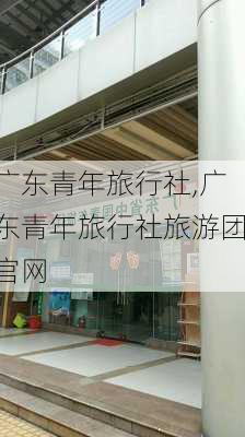 广东青年旅行社,广东青年旅行社旅游团官网