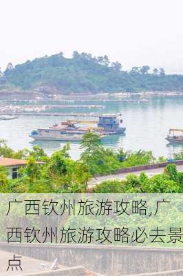 广西钦州旅游攻略,广西钦州旅游攻略必去景点