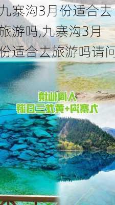 九寨沟3月份适合去旅游吗,九寨沟3月份适合去旅游吗请问