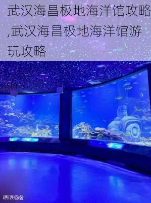 武汉海昌极地海洋馆攻略,武汉海昌极地海洋馆游玩攻略