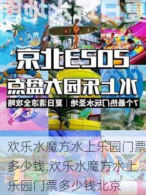 欢乐水魔方水上乐园门票多少钱,欢乐水魔方水上乐园门票多少钱北京