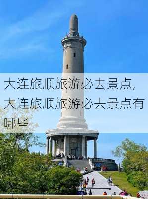 大连旅顺旅游必去景点,大连旅顺旅游必去景点有哪些