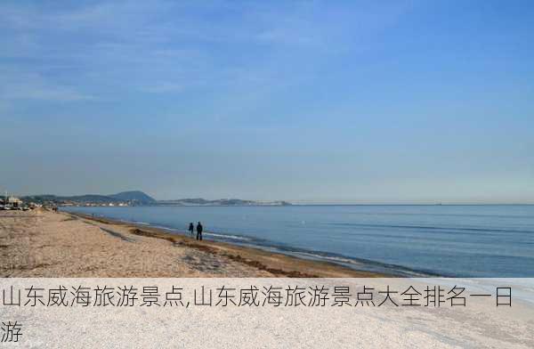 山东威海旅游景点,山东威海旅游景点大全排名一日游