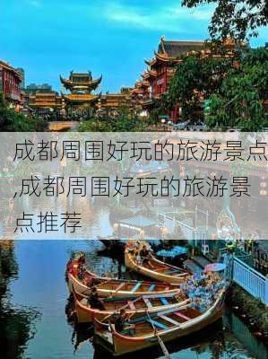 成都周围好玩的旅游景点,成都周围好玩的旅游景点推荐