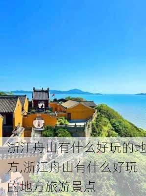 浙江舟山有什么好玩的地方,浙江舟山有什么好玩的地方旅游景点