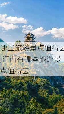 哪些旅游景点值得去,江西有哪些旅游景点值得去