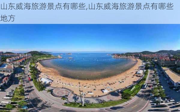 山东威海旅游景点有哪些,山东威海旅游景点有哪些地方