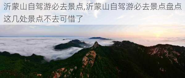 沂蒙山自驾游必去景点,沂蒙山自驾游必去景点盘点这几处景点不去可惜了