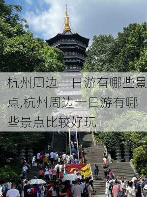 杭州周边一日游有哪些景点,杭州周边一日游有哪些景点比较好玩