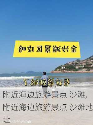 附近海边旅游景点 沙滩,附近海边旅游景点 沙滩地址