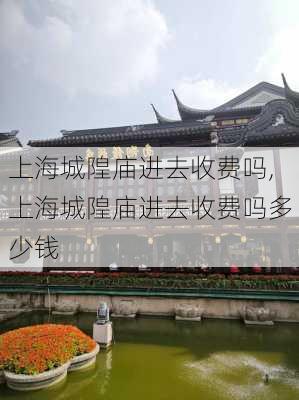 上海城隍庙进去收费吗,上海城隍庙进去收费吗多少钱