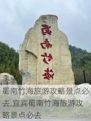 蜀南竹海旅游攻略景点必去,宜宾蜀南竹海旅游攻略景点必去