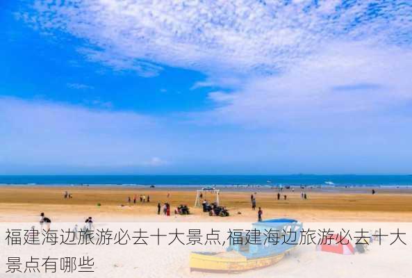 福建海边旅游必去十大景点,福建海边旅游必去十大景点有哪些