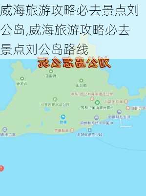 威海旅游攻略必去景点刘公岛,威海旅游攻略必去景点刘公岛路线