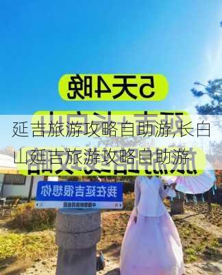 延吉旅游攻略自助游,长白山延吉旅游攻略自助游