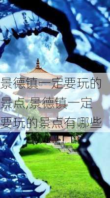 景德镇一定要玩的景点,景德镇一定要玩的景点有哪些