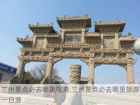 兰州景点必去哪里旅游,兰州景点必去哪里旅游一日游