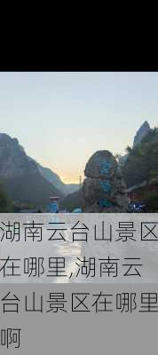 湖南云台山景区在哪里,湖南云台山景区在哪里啊