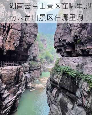 湖南云台山景区在哪里,湖南云台山景区在哪里啊