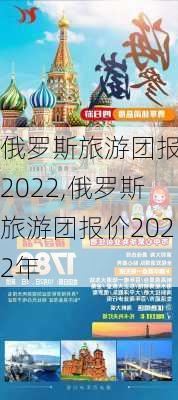 俄罗斯旅游团报价2022,俄罗斯旅游团报价2022年