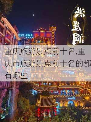 重庆旅游景点前十名,重庆市旅游景点前十名的都有哪些