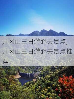 井冈山三日游必去景点,井冈山三日游必去景点推荐