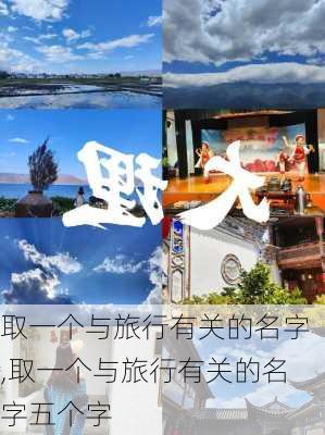 取一个与旅行有关的名字,取一个与旅行有关的名字五个字