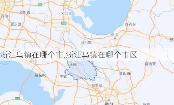 浙江乌镇在哪个市,浙江乌镇在哪个市区