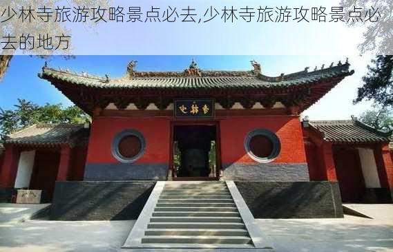 少林寺旅游攻略景点必去,少林寺旅游攻略景点必去的地方