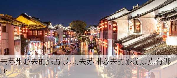 去苏州必去的旅游景点,去苏州必去的旅游景点有哪些