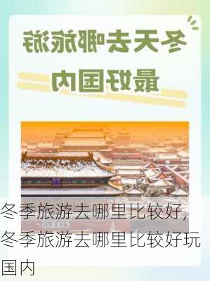 冬季旅游去哪里比较好,冬季旅游去哪里比较好玩国内