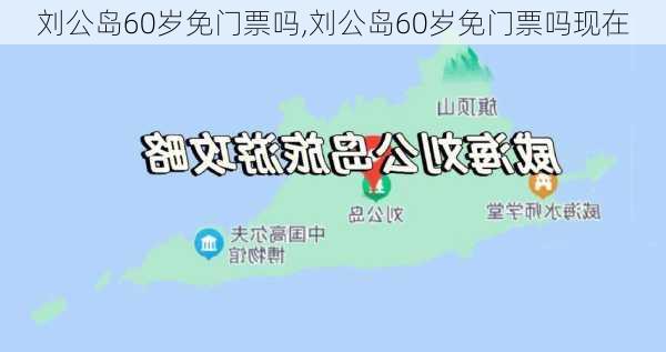 刘公岛60岁免门票吗,刘公岛60岁免门票吗现在