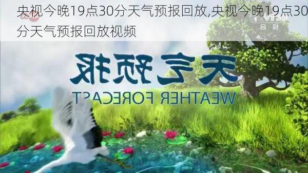 央视今晚19点30分天气预报回放,央视今晚19点30分天气预报回放视频