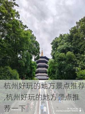 杭州好玩的地方景点推荐,杭州好玩的地方景点推荐一下