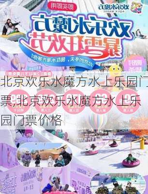 北京欢乐水魔方水上乐园门票,北京欢乐水魔方水上乐园门票价格