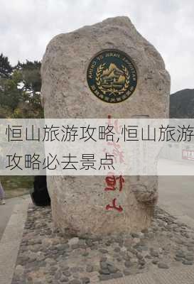 恒山旅游攻略,恒山旅游攻略必去景点